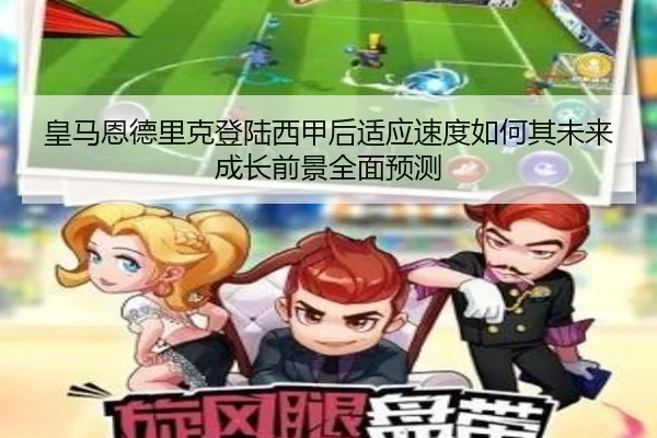 皇马恩德里克登陆西甲后适应速度如何其未来成长前景全面预测 | kaiyun