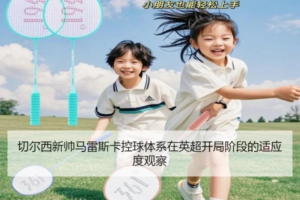 切尔西新帅马雷斯卡控球体系在英超开局阶段的适应度观察 - kaiyun